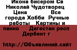 Икона бисером Св.Николай Чудотворец › Цена ­ 10 000 - Все города Хобби. Ручные работы » Картины и панно   . Дагестан респ.,Дербент г.